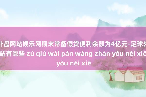 足球外盘网站娱乐网期末常备假贷便利余额为4亿元-足球外盘网站有哪些 zú qiú wài pán wǎng zhàn yǒu něi xiē