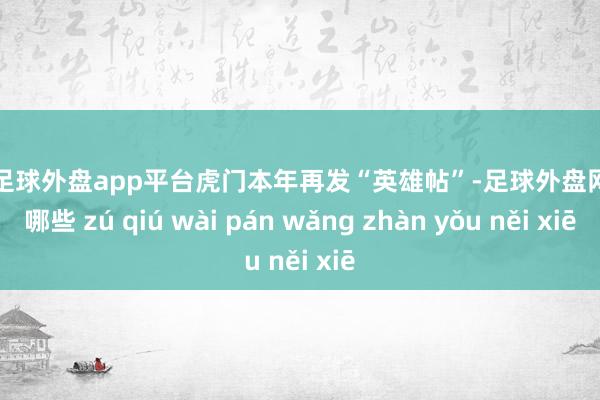 现金足球外盘app平台虎门本年再发“英雄帖”-足球外盘网站有哪些 zú qiú wài pán wǎng zhàn yǒu něi xiē