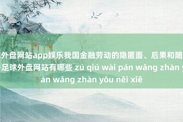 足球外盘网站app娱乐我国金融劳动的隐匿面、后果和随意性大幅度进步-足球外盘网站有哪些 zú qiú wài pán wǎng zhàn yǒu něi xiē